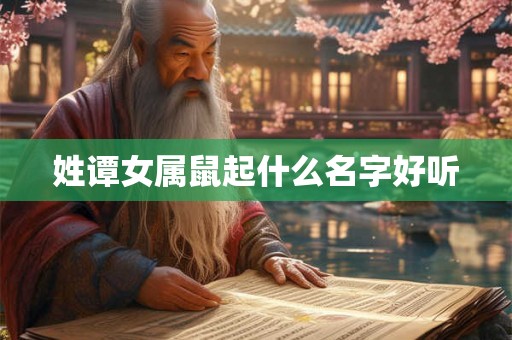 姓谭女属鼠起什么名字好听 姓谭女属鼠起什么名字好听