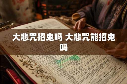 大悲咒招鬼吗 大悲咒能招鬼吗 大悲咒招鬼吗 大悲咒能招鬼吗