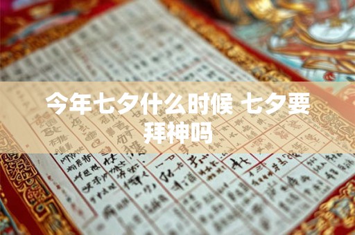 今年七夕什么时候 七夕要拜神吗 今年七夕什么时候 七夕要拜神吗