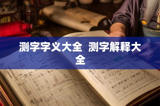 测字字义大全 测字解释大全 测字字义大全 测字解释大全