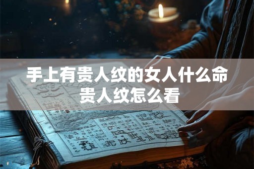 手上有贵人纹的女人什么命 贵人纹怎么看 手上有贵人纹的女人什么命 贵人纹怎么看