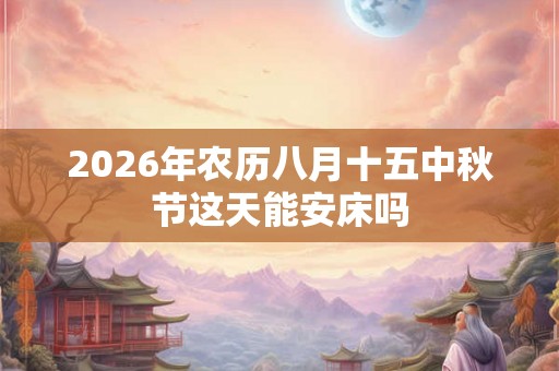 2026年农历八月十五中秋节这天能安床吗