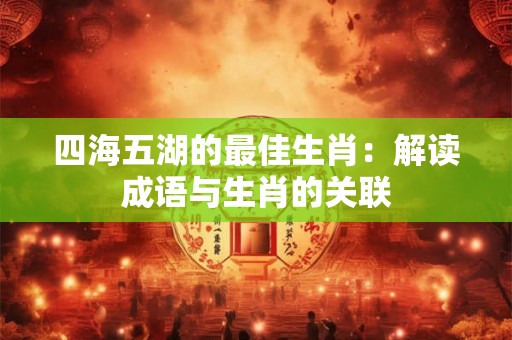 四海五湖的最佳生肖：解读成语与生肖的关联