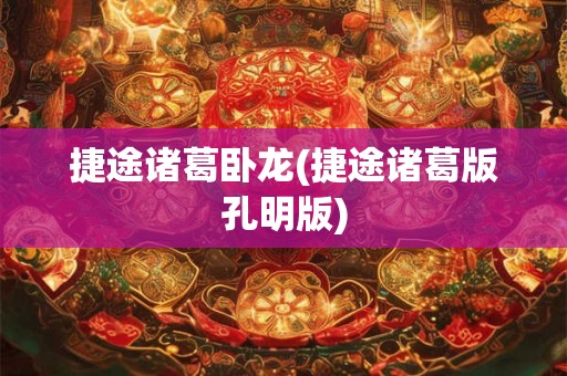 捷途诸葛卧龙(捷途诸葛版孔明版) 捷途诸葛卧龙(捷途诸葛版孔明版)