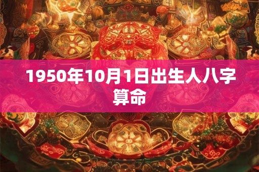 1950年10月1日出生人八字算命 1950年10月1日出生人八字算命