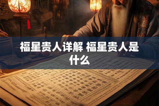 福星贵人详解 福星贵人是什么 福星贵人详解 福星贵人是什么