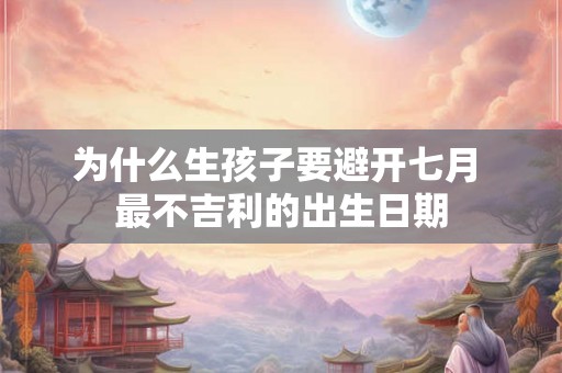为什么生孩子要避开七月 最不吉利的出生日期