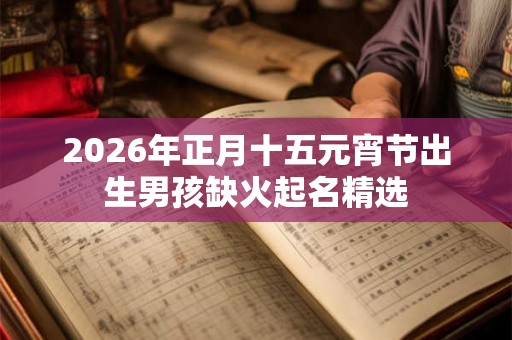 2026年正月十五元宵节出生男孩缺火起名精选