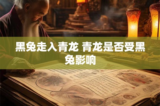 黑兔走入青龙 青龙是否受黑兔影响