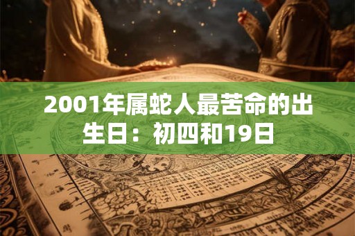 2001年属蛇人最苦命的出生日：初四和19日