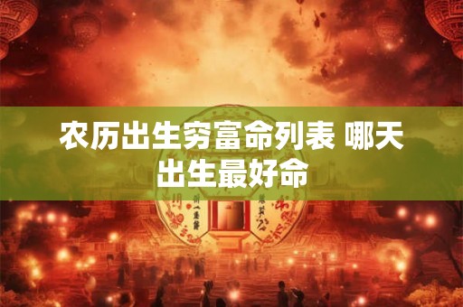 农历出生穷富命列表 哪天出生最好命