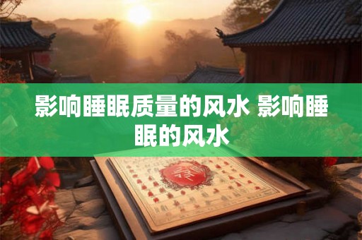 影响睡眠质量的风水 影响睡眠的风水