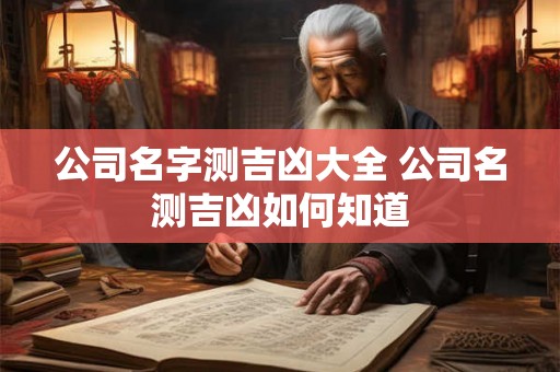公司名字测吉凶大全 公司名测吉凶如何知道