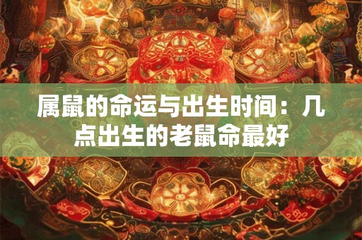 属鼠的命运与出生时间:几点出生的老鼠命最好 属鼠的命运与出生时间:几点出生的老鼠命最好