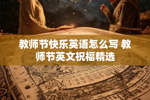 教师节快乐英语怎么写 教师节英文祝福精选
