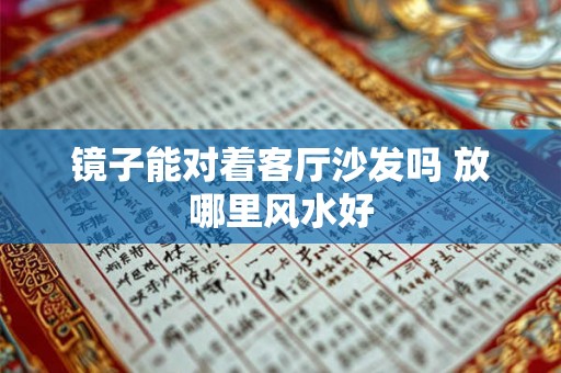 镜子能对着客厅沙发吗 放哪里风水好 镜子能对着客厅沙发吗 放哪里风水好