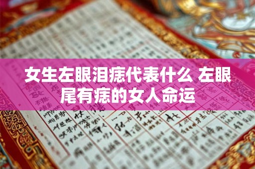 女生左眼泪痣代表什么 左眼尾有痣的女人命运 女生左眼泪痣代表什么 左眼尾有痣的女人命运