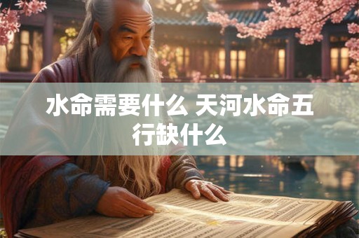 水命需要什么 天河水命五行缺什么