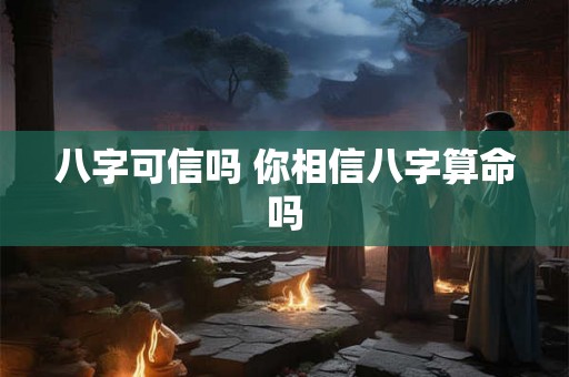 八字可信吗 你相信八字算命吗