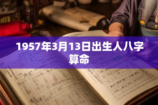 1957年3月13日出生人八字算命 1957年3月13日出生人八字算命