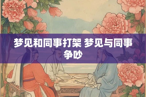 梦见和同事打架 梦见与同事争吵