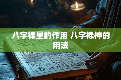 八字禄星的作用 八字禄神的用法 八字禄星的作用 八字禄神的用法