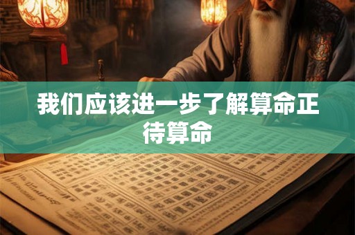 我们应该进一步了解算命正待算命 我们应该进一步了解算命正待算命