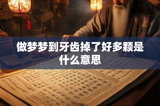 做梦梦到牙齿掉了好多颗是什么意思 做梦梦到牙齿掉了好多颗是什么意思