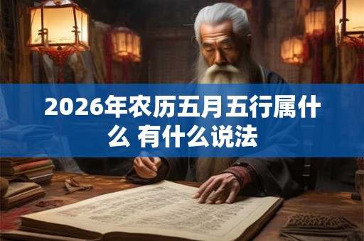 2026年农历五月五行属什么 有什么说法