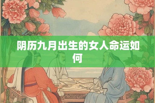 阴历九月出生的女人命运如何 阴历九月出生的女人命运如何