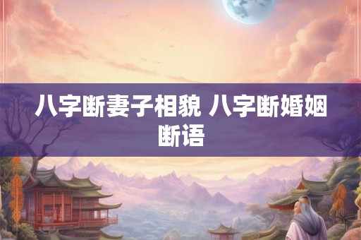 八字断妻子相貌 八字断婚姻断语