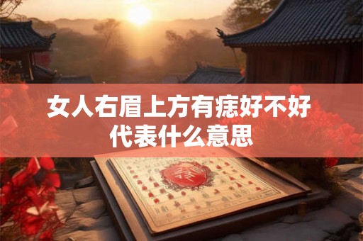 女人右眉上方有痣好不好 代表什么意思 女人右眉上方有痣好不好 代表什么意思