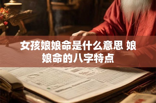 女孩娘娘命是什么意思 娘娘命的八字特点 女孩娘娘命是什么意思 娘娘命的八字特点