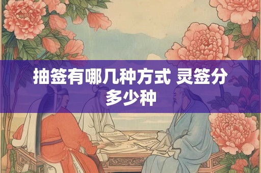 抽签有哪几种方式 灵签分多少种 抽签有哪几种方式 灵签分多少种