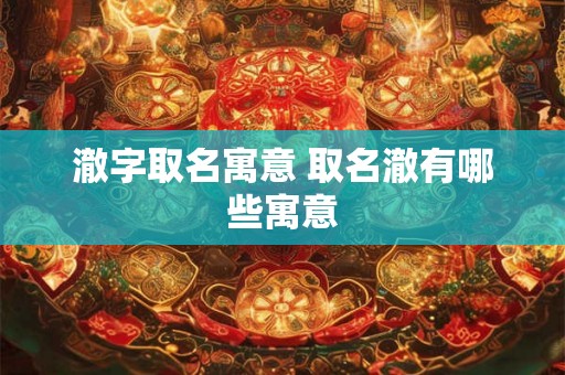 澈字取名寓意 取名澈有哪些寓意 澈字取名寓意 取名澈有哪些寓意