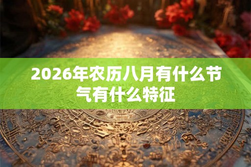 2026年农历八月有什么节气有什么特征 2026年农历八月有什么节气有什么特征