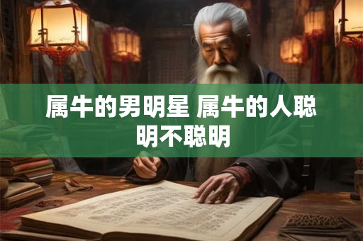 属牛的男明星 属牛的人聪明不聪明