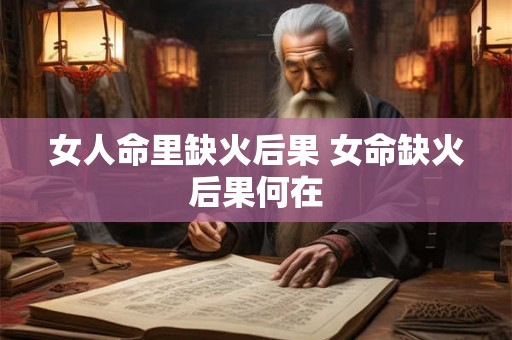 女人命里缺火后果 女命缺火后果何在 女人命里缺火后果 女命缺火后果何在