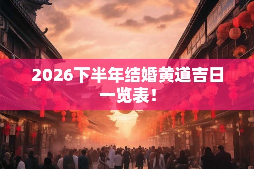 2026下半年结婚黄道吉日一览表! 2026下半年结婚黄道吉日一览表!