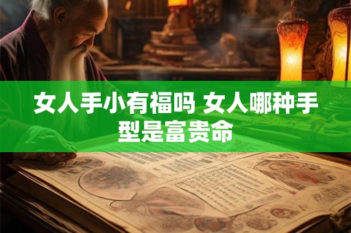 女人手小有福吗 女人哪种手型是富贵命 女人手小有福吗 女人哪种手型是富贵命