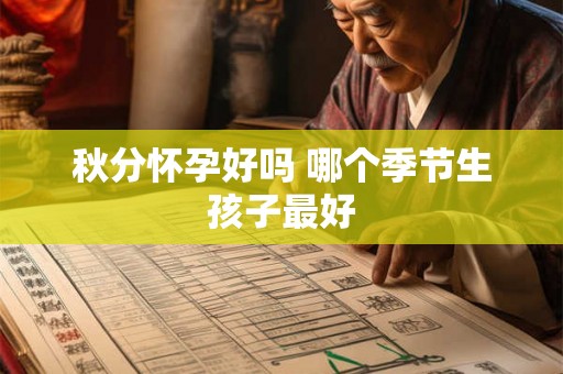 秋分怀孕好吗 哪个季节生孩子最好 秋分怀孕好吗 哪个季节生孩子最好