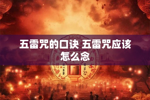 五雷咒的口诀 五雷咒应该怎么念 五雷咒的口诀 五雷咒应该怎么念