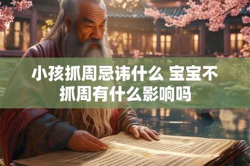 小孩抓周忌讳什么 宝宝不抓周有什么影响吗 小孩抓周忌讳什么 宝宝不抓周有什么影响吗