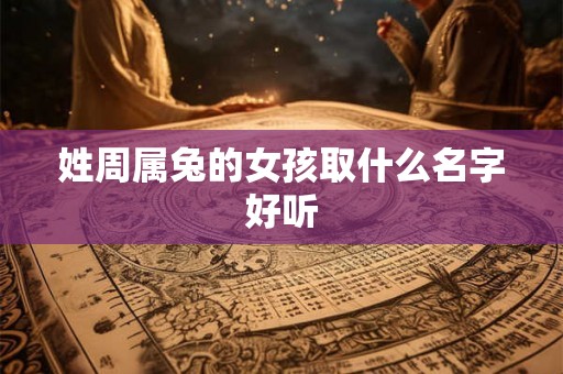 姓周属兔的女孩取什么名字好听