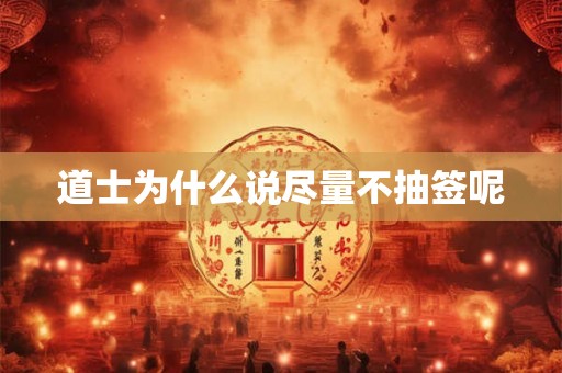 道士为什么说尽量不抽签呢 道士为什么说尽量不抽签呢
