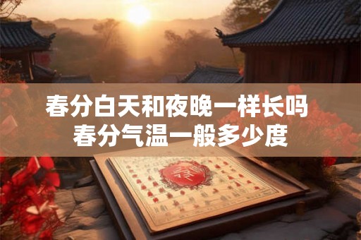春分白天和夜晚一样长吗 春分气温一般多少度