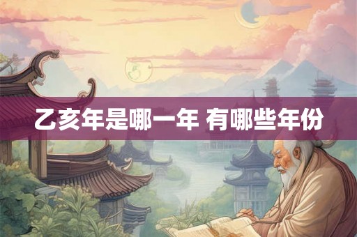 乙亥年是哪一年 有哪些年份