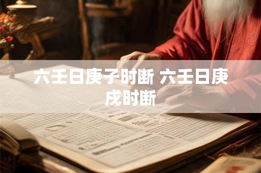 六壬日庚子时断 六壬日庚戍时断