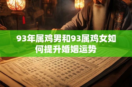 93年属鸡男和93属鸡女如何提升婚姻运势