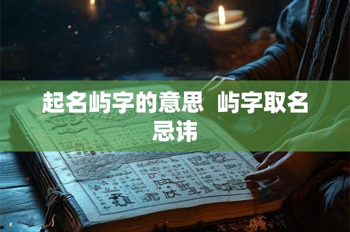 起名屿字的意思 屿字取名忌讳 起名屿字的意思 屿字取名忌讳